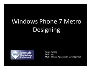 Windows Phone 7 Metro
      Designing


          Pavan Pareta
          Tech Lead
          MVP - Device Application Development
 