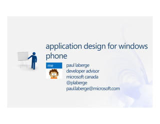 application design for windows
phone
me    paul laberge
      developer advisor
      microsoft canada
      @plaberge
      paul.laberge@microsoft.com
 
