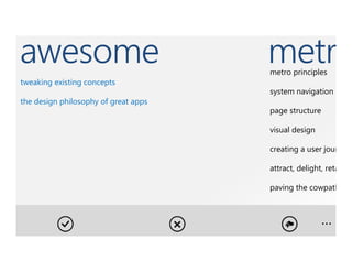 awesome                               metro
                                      metro principles
tweaking existing concepts
                                      system navigation a
the design philosophy of great apps
                                      page structure

                                      visual design

                                      creating a user jour

                                      attract, delight, reta

                                      paving the cowpath



                                                       …
 
