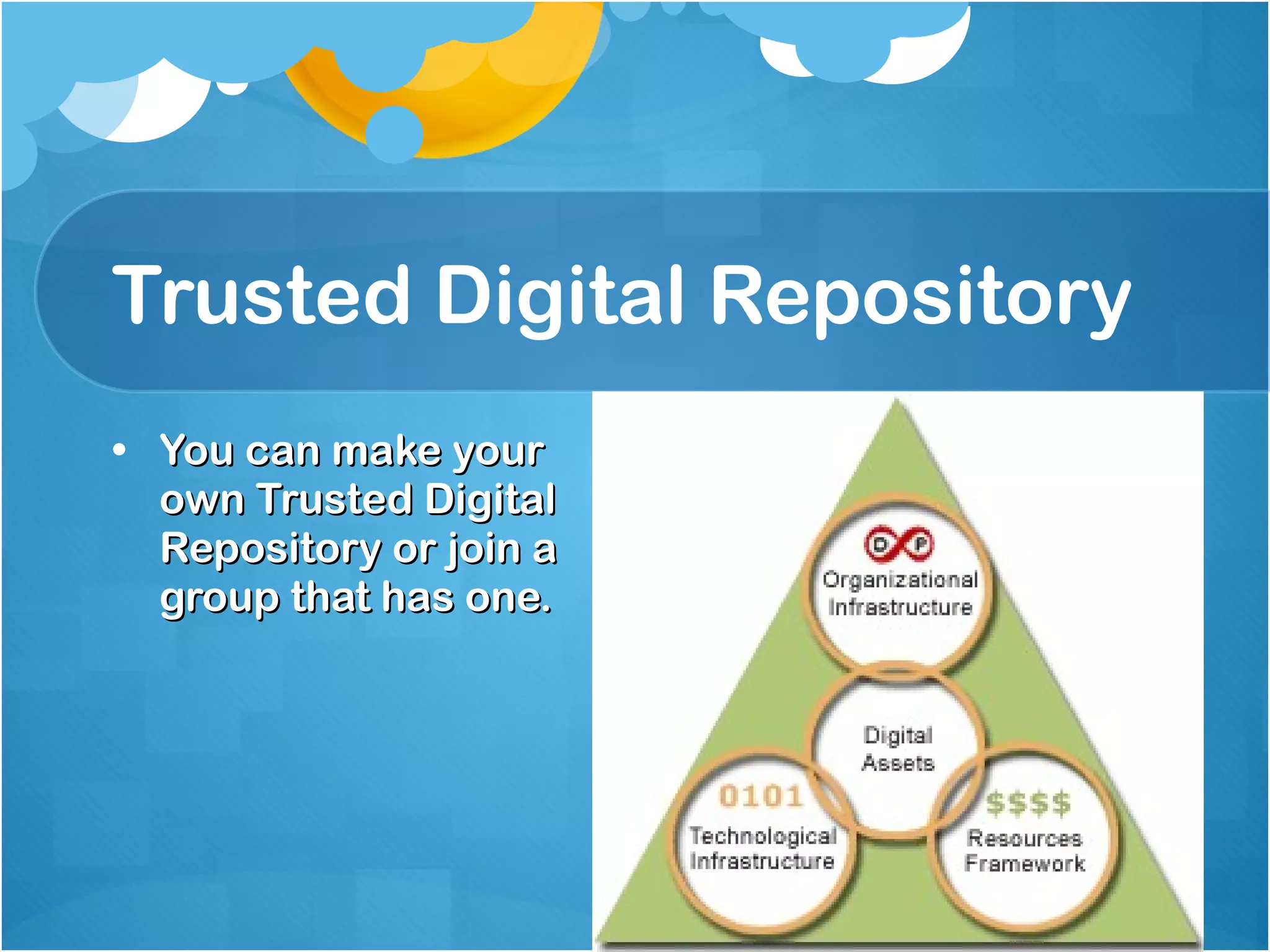 Trusted Digital Repository You can make your  own Trusted Digital  Repository or join a  group that has one. 