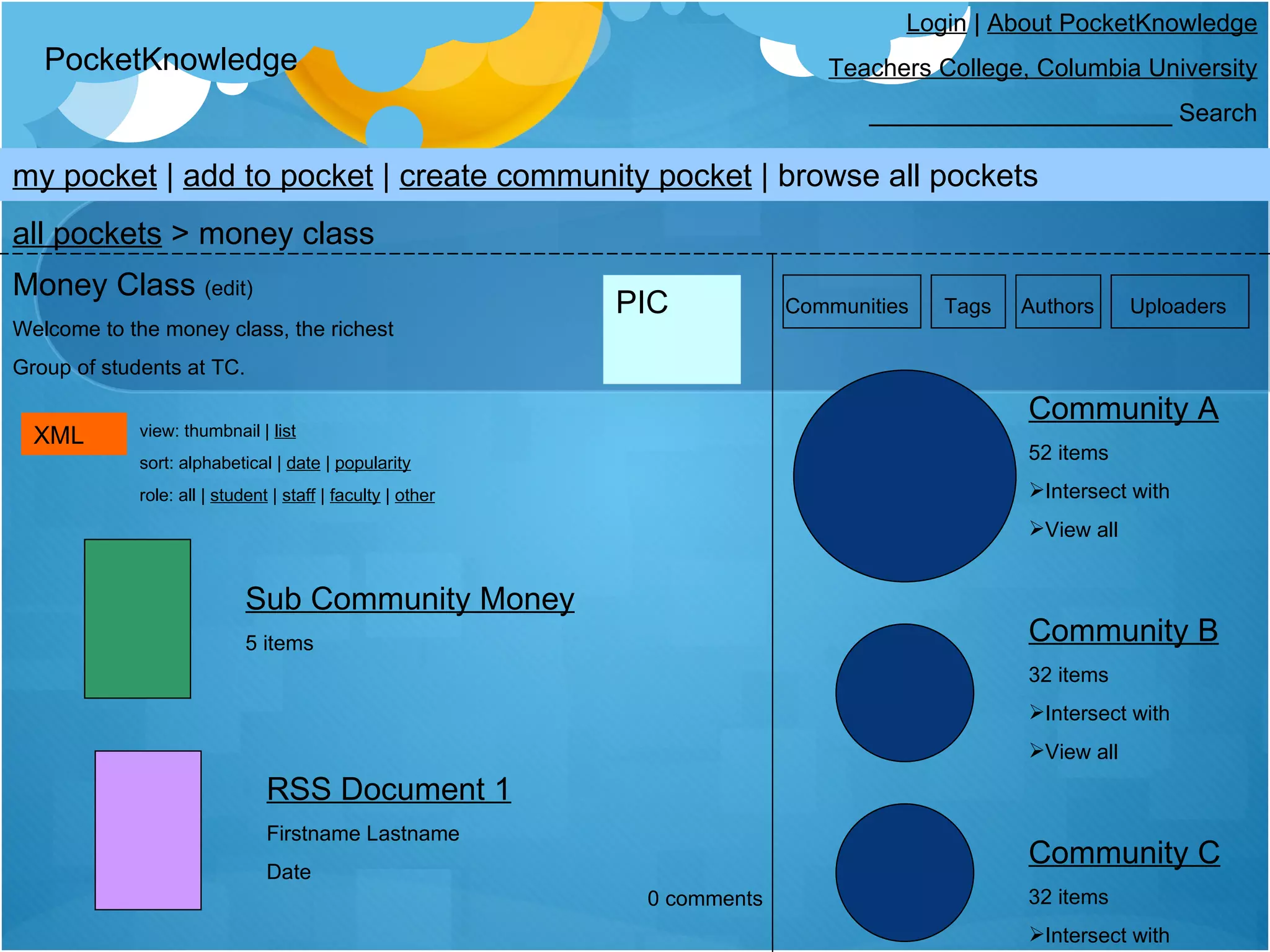PocketKnowledge Login  |  About PocketKnowledge Teachers College, Columbia University ______________________ Search Communities  Tags  Authors  Uploaders Sub Community Money 5 items my pocket  |  add to pocket  |  create community pocket  | browse all pockets all pockets  > money class Money Class  (edit) Welcome to the money class, the richest Group of students at TC. PIC XML view: thumbnail |  list sort: alphabetical |  date  |  popularity role: all |  student  |  staff  |  faculty  |  other Community A 52 items Intersect with View all Community B 32 items Intersect with View all Community C 32 items Intersect with View all 0 comments RSS Document 1 Firstname Lastname Date 