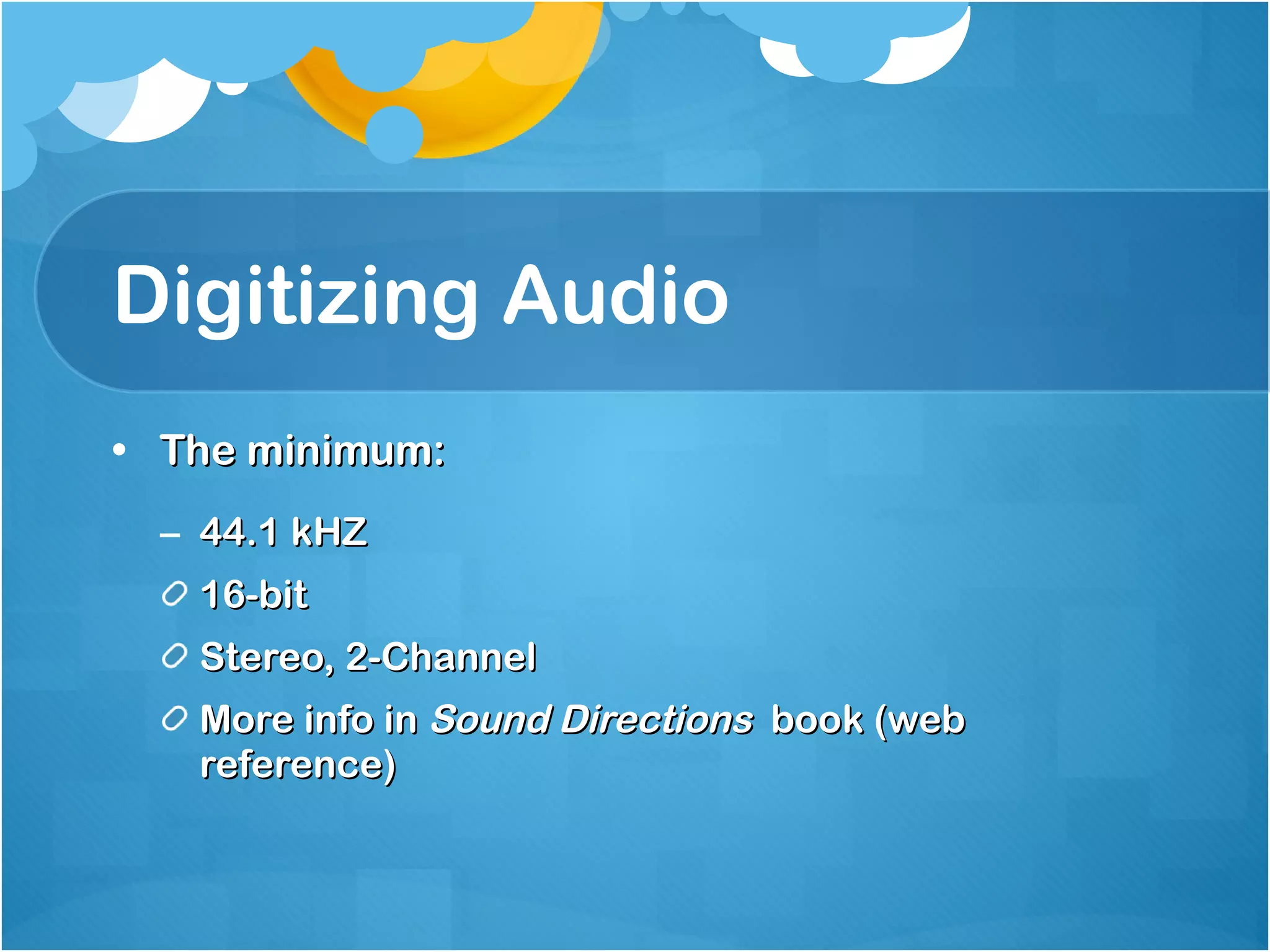 Digitizing Audio The minimum: 44.1 kHZ 16-bit Stereo, 2-Channel More info in  Sound Directions   book (web reference) 