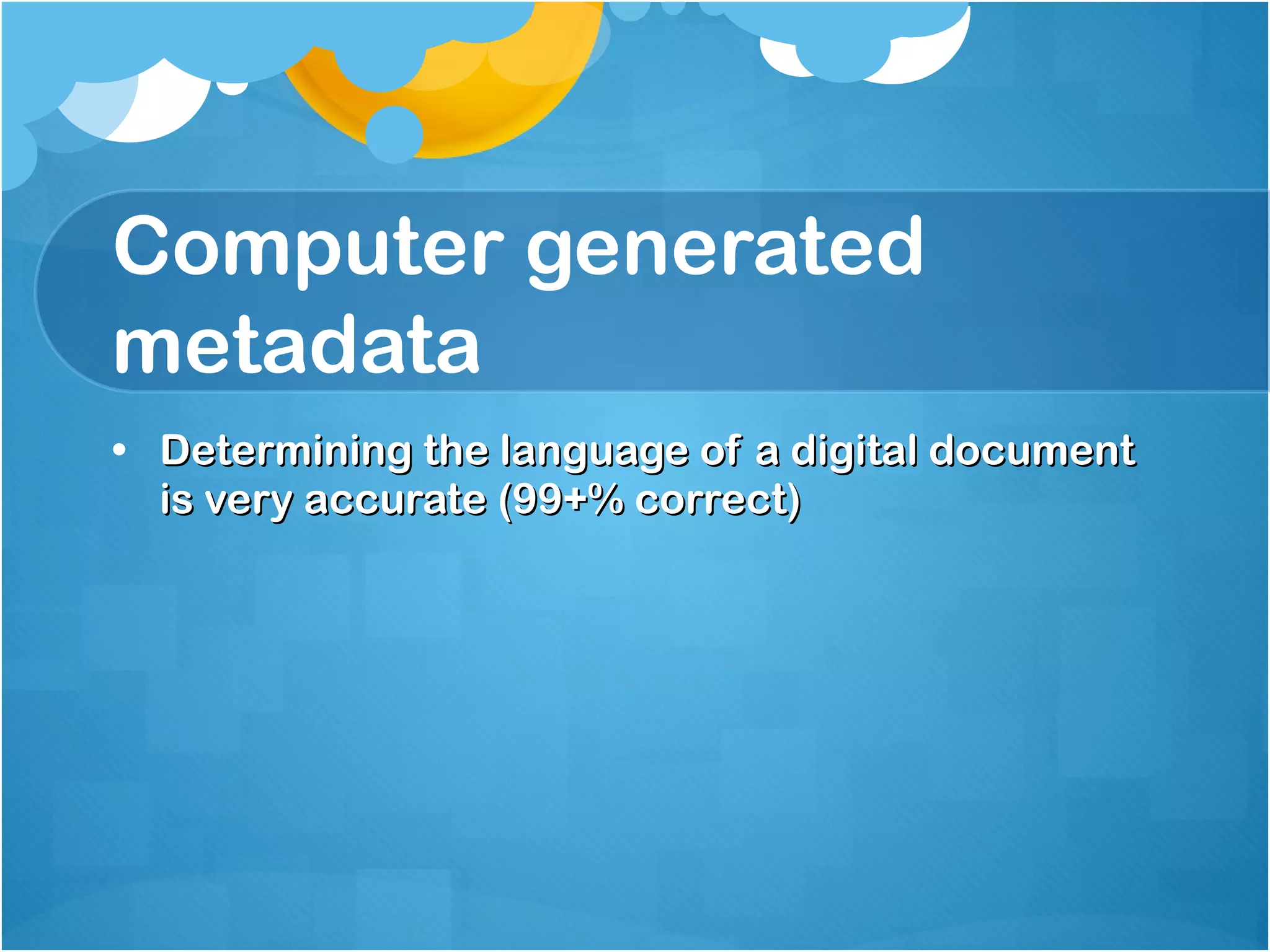 Computer generated metadata Determining the language of a digital document is very accurate (99+% correct) 