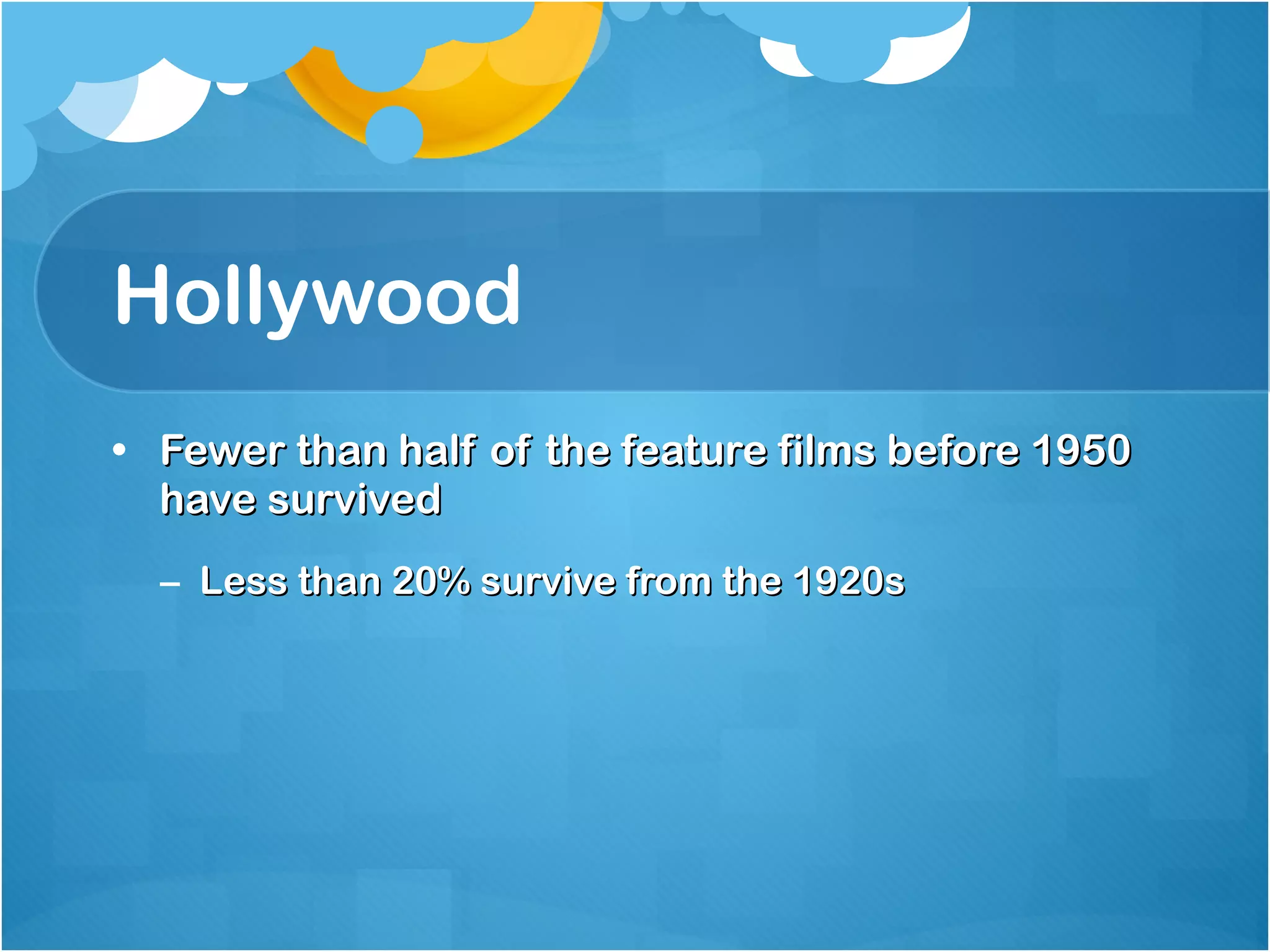 Hollywood Fewer than half of the feature films before 1950 have survived Less than 20% survive from the 1920s 