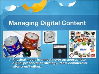 Managing Digital Content Physical media is almost never an appropriate digital preservation strategy.  Most commercial sites aren’t either. 