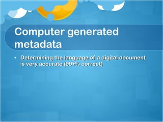 Computer generated metadata Determining the language of a digital document is very accurate (99+% correct) 
