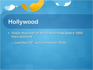 Hollywood Fewer than half of the feature films before 1950 have survived Less than 20% survive from the 1920s 