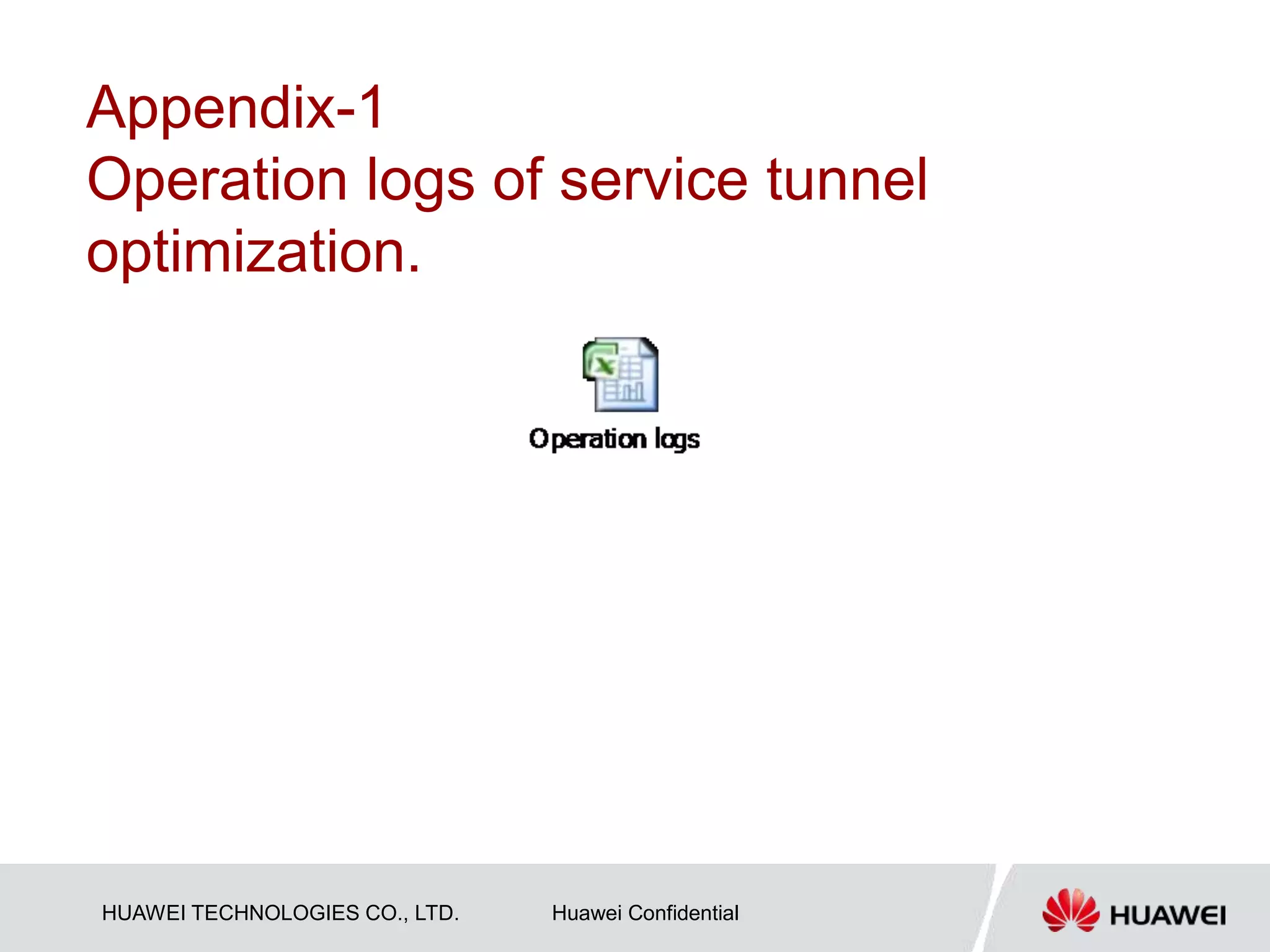 HUAWEI TECHNOLOGIES CO., LTD. Huawei Confidential
Appendix-1
Operation logs of service tunnel
optimization.
 