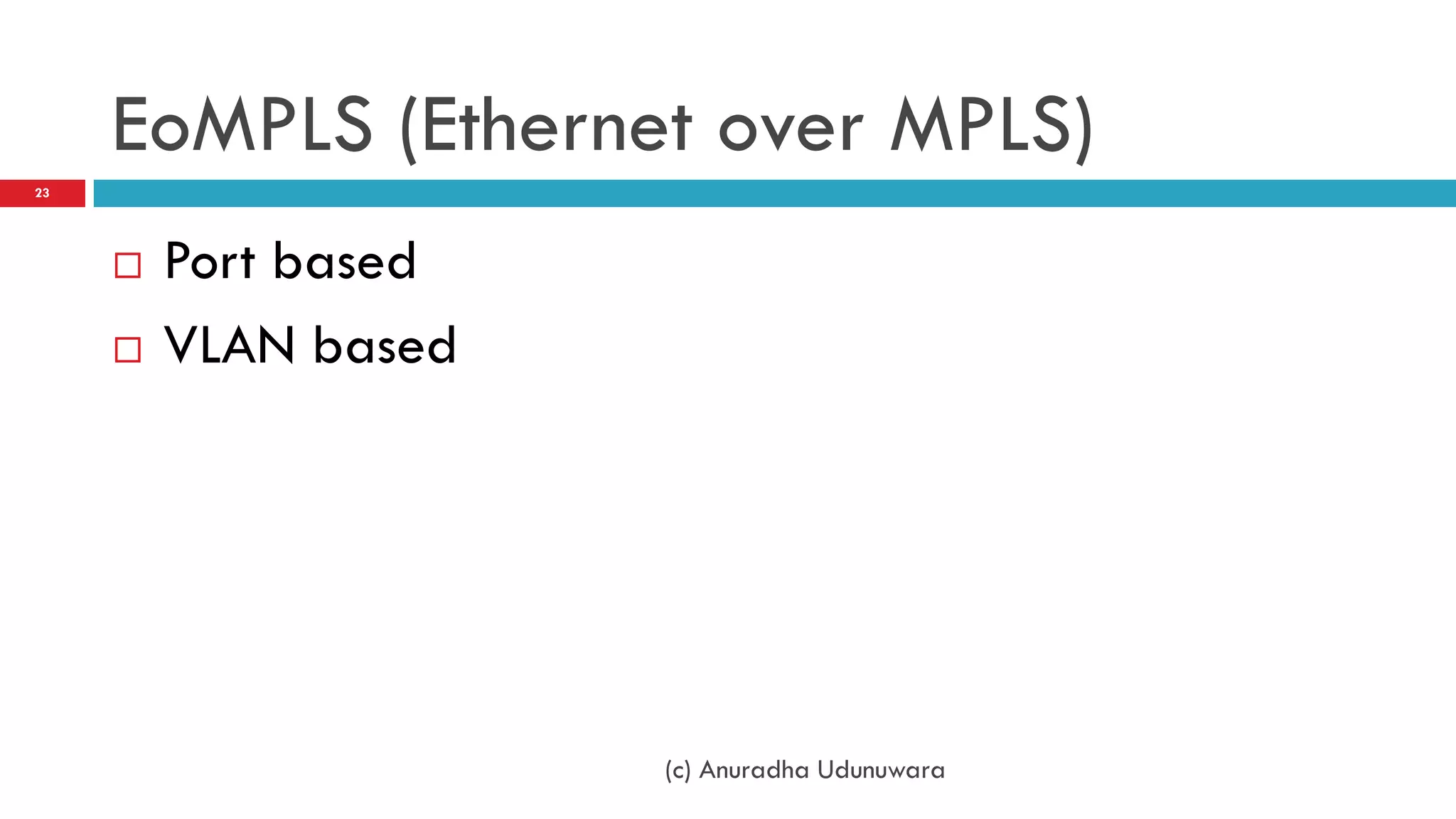 EoMPLS (Ethernet over MPLS)
23




        Port based
        VLAN based




                      (c) Anuradha Udunuwara
 