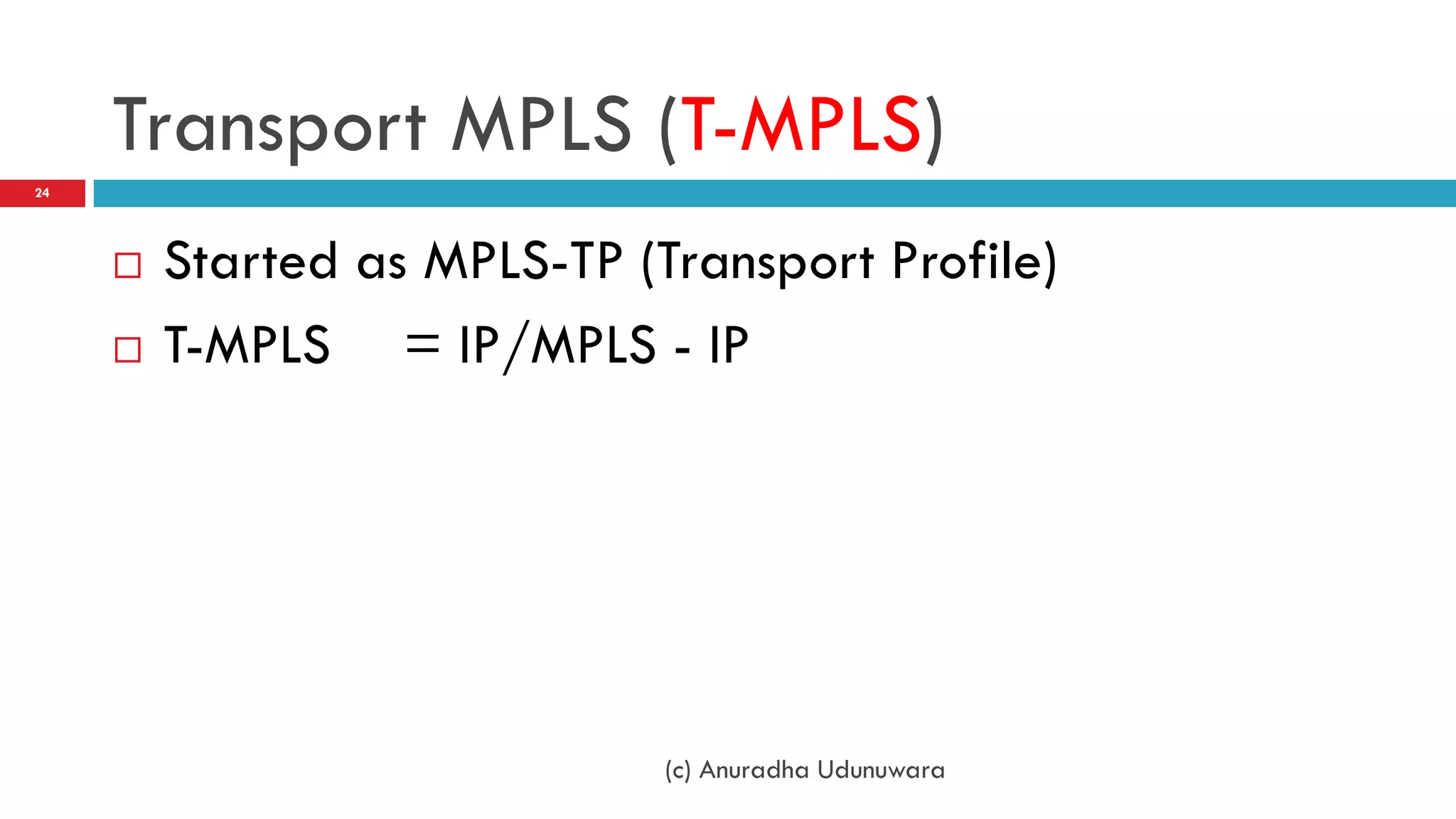 Transport MPLS (T-MPLS)
24




        Started as MPLS-TP (Transport Profile)
        T-MPLS = IP/MPLS - IP




                              (c) Anuradha Udunuwara
 