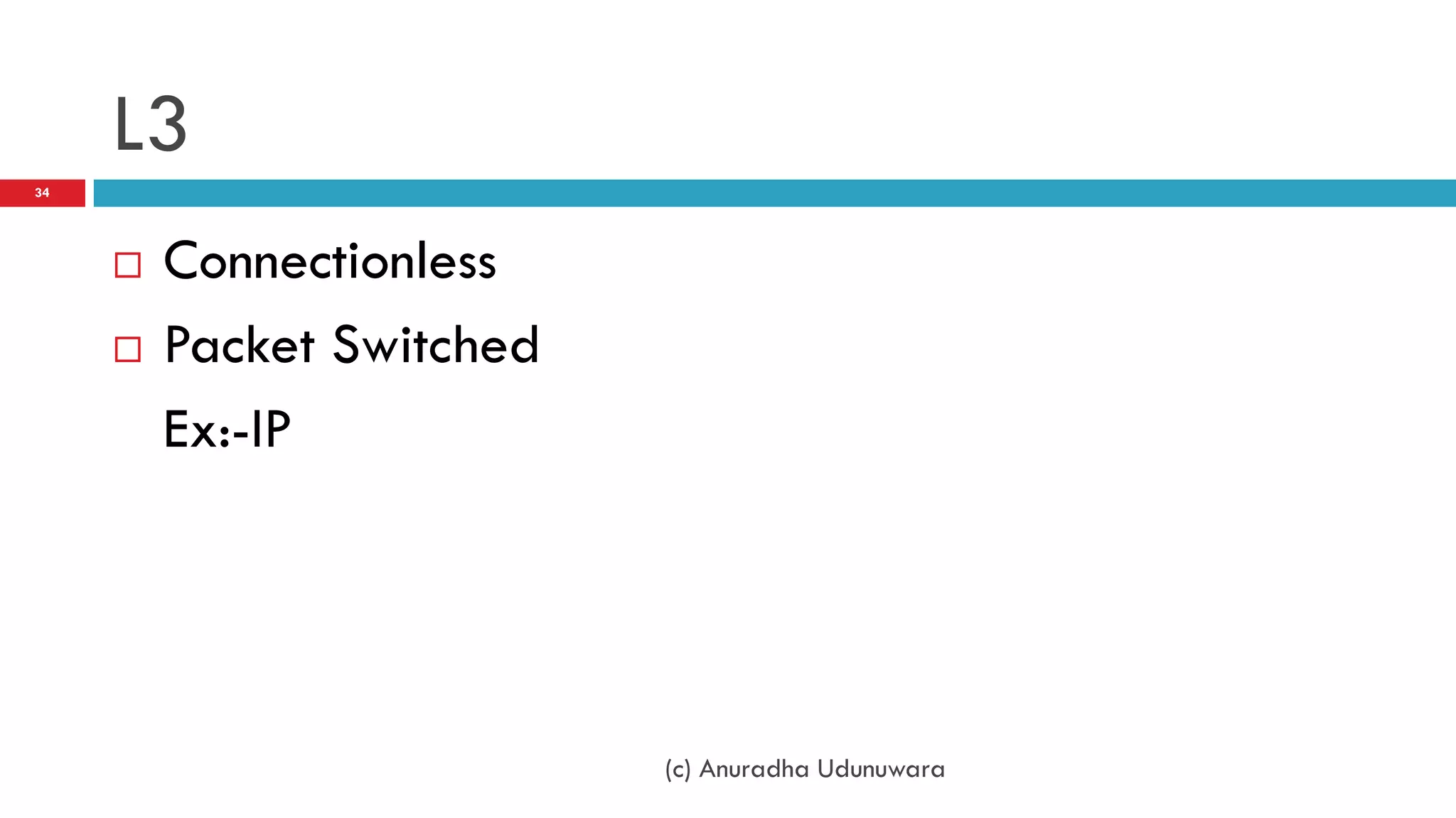 L3
34




        Connectionless
        Packet Switched
         Ex:-IP




                           (c) Anuradha Udunuwara
 