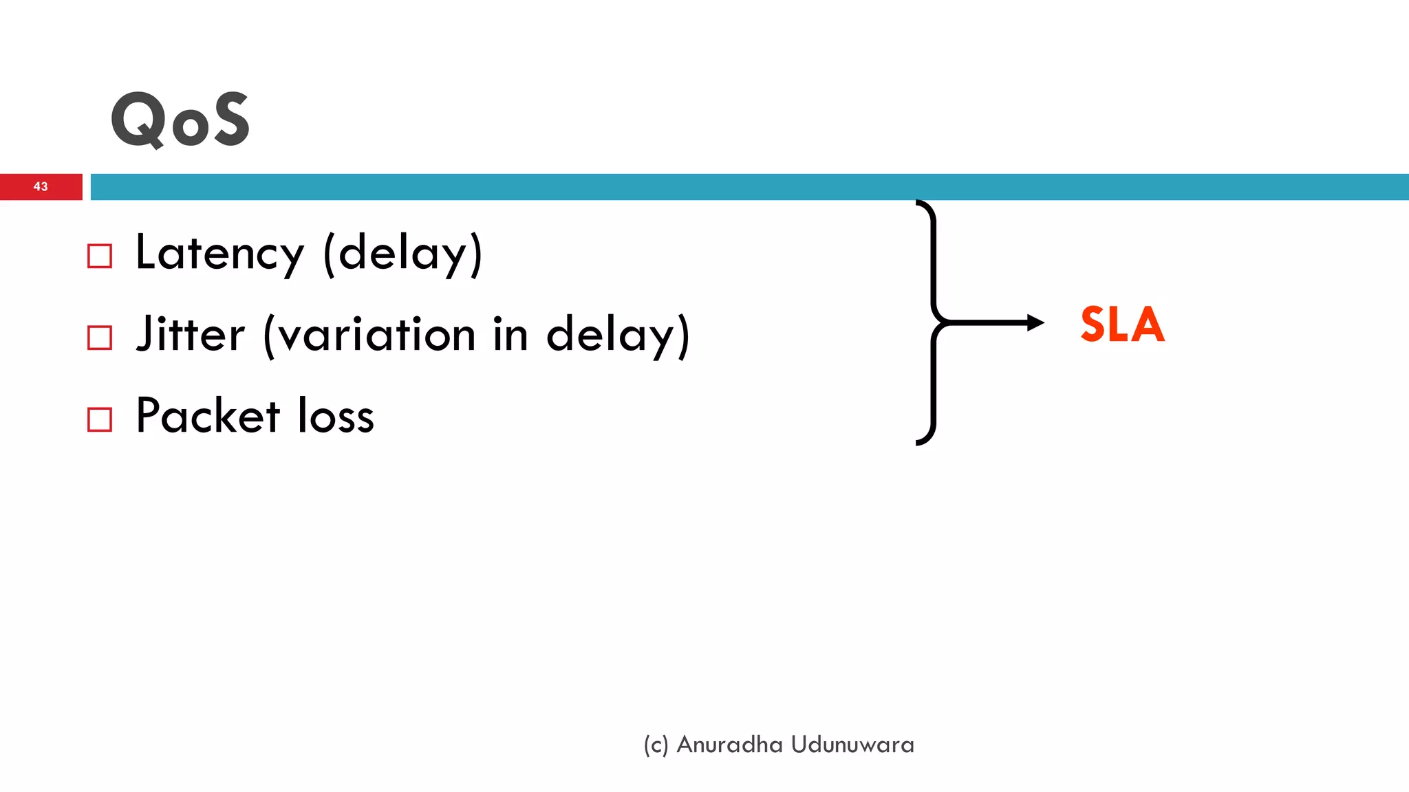 QoS
43




        Latency (delay)
        Jitter (variation in delay)                      SLA
        Packet loss




                                 (c) Anuradha Udunuwara
 