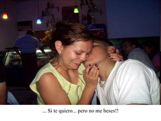 ... Si te quiero... pero no me beses!! 