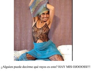 ¿Alguien puede decirme qué rayos es esto? HAY MIS OJOOOSS!!! 