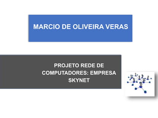 MARCIO DE OLIVEIRA VERAS
PROJETO REDE DE
COMPUTADORES: EMPRESA
SKYNET
 
