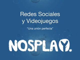Redes Sociales
y Videojuegos
  “Una unión perfecta”
 