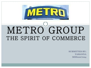 SUBMITTED BY: TAMANNA MHS1007024 METRO GROUP THE SPIRIT OF COMMERCE 