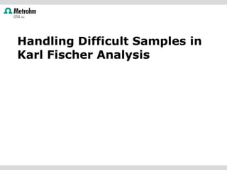 Handling Difficult Samples in
Karl Fischer Analysis
 