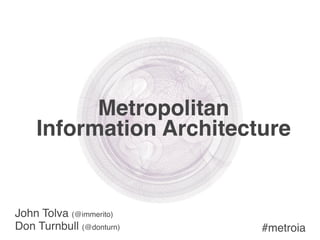 Metropolitan
    Information Architecture


John Tolva (@immerito)
Don Turnbull (@donturn)   #metroia
 