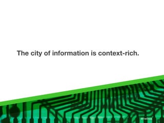 The city of information is context-rich.




                                           #metroia
 