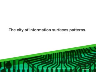 The city of information surfaces patterns.




                                        #metroia
 