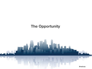 The Opportunity




                  #metroia
 