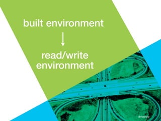 built environment


   read/write
  environment



                    #metroia
 