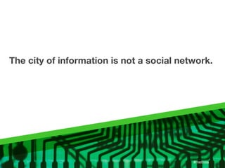 The city of information is not a social network.




                                           #metroia
 