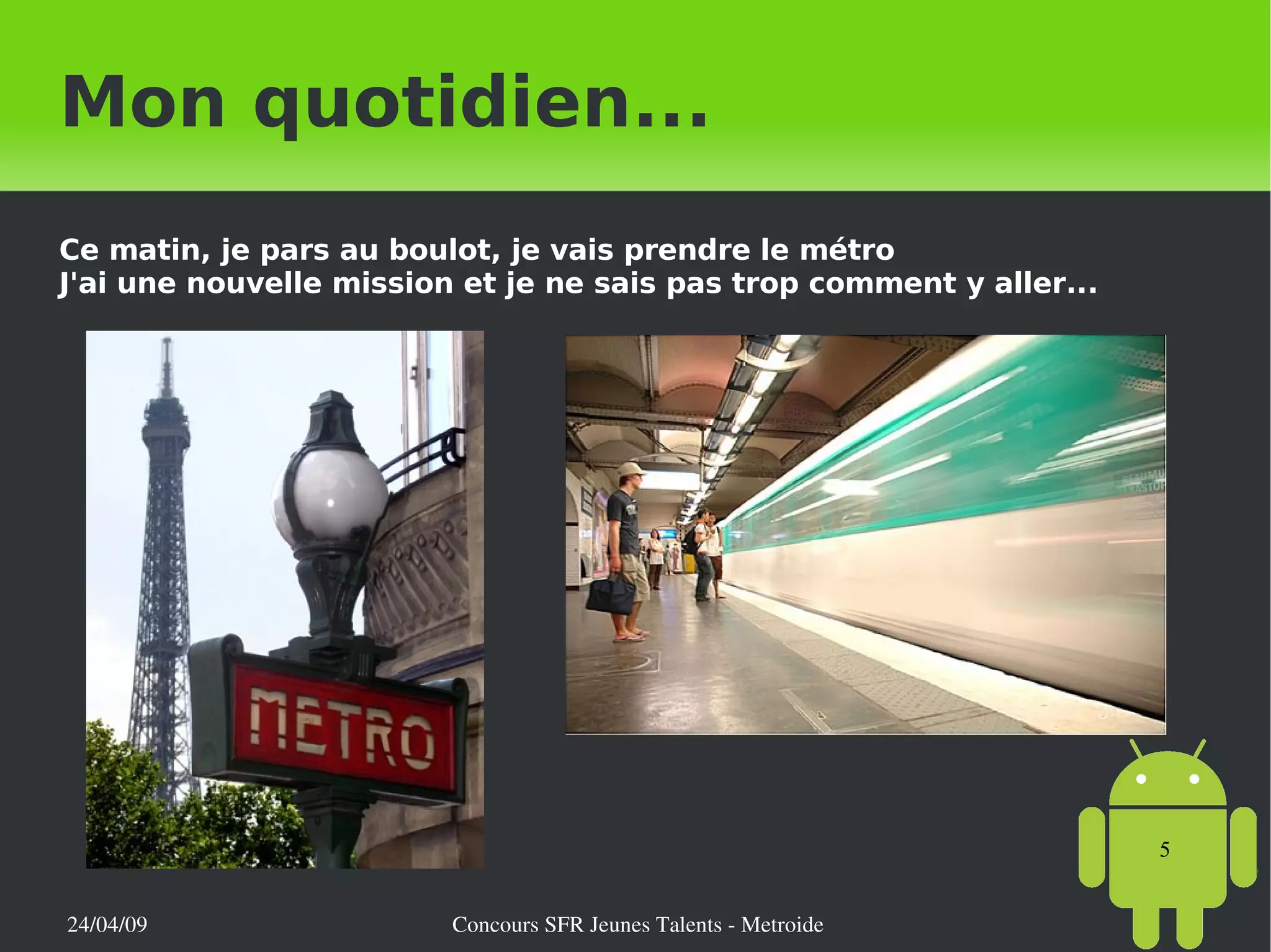 Ce matin, je pars au boulot, je vais prendre le métro J'ai une nouvelle mission et je ne sais pas trop comment y aller... Mon quotidien... 