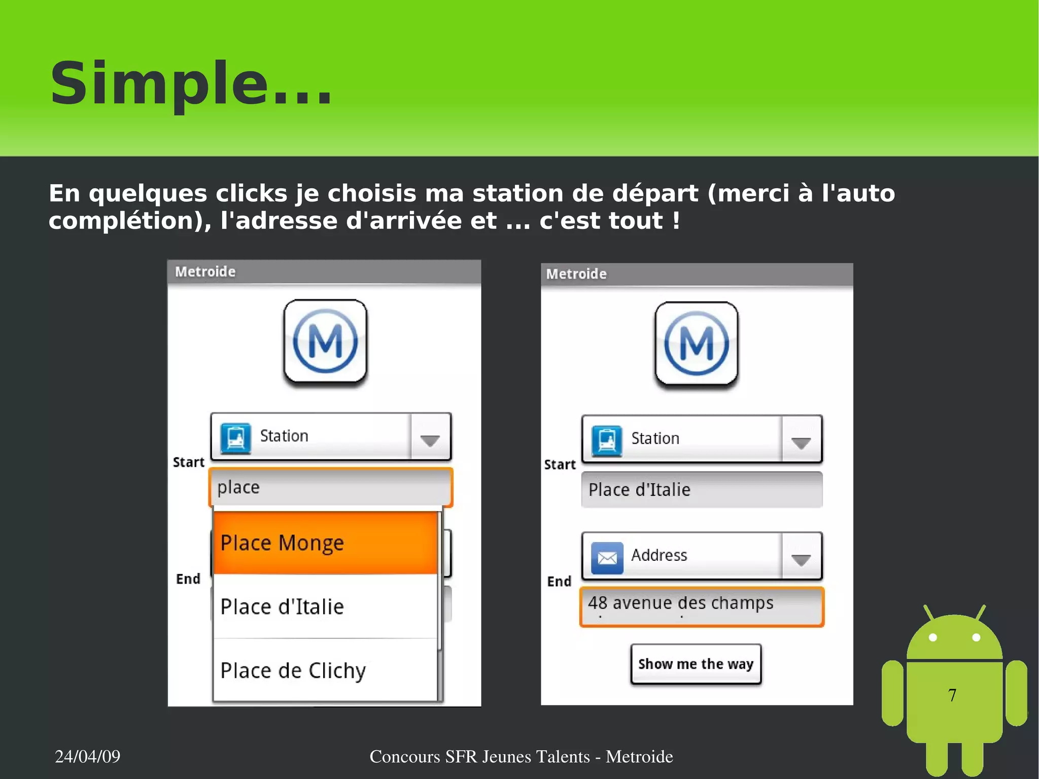 Simple... En quelques clicks je choisis ma station de départ (merci à l'auto complétion), l'adresse d'arrivée et ... c'est tout ! 