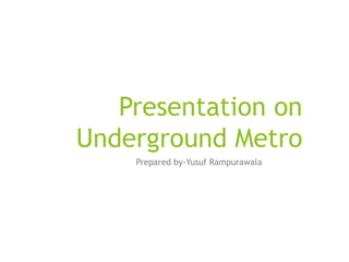 Presentation on
Underground Metro
Prepared by-Yusuf Rampurawala
 