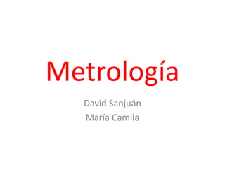 Metrología
David Sanjuán
María Camila
 