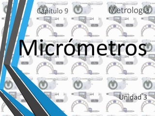 Metrología 
Micrómetros 
Unidad 3 
Capítulo 9 
 
