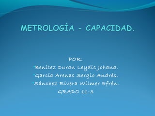 POR:
 •Benítez Duran Leydis Johana.
•García Arenas Sergio Andrés.
•Sánchez Rivera Wilmer Efrén.
          GRADO 11-3
 