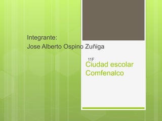Ciudad escolar
Comfenalco
Integrante:
Jose Alberto Ospino Zuñiga
11F
 