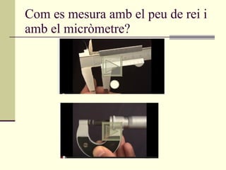 Com es mesura amb el peu de rei i amb el micròmetre? 
