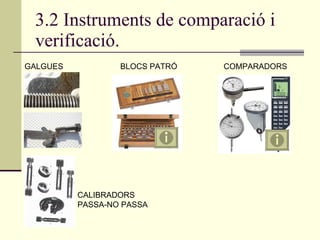 3.2 Instruments de comparació i verificació. GALGUES BLOCS PATRÓ COMPARADORS CALIBRADORS PASSA-NO PASSA 