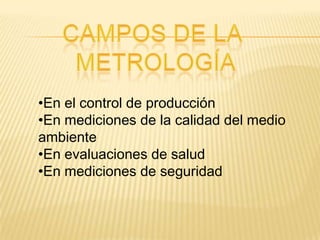 •En el control de producción
•En mediciones de la calidad del medio
ambiente
•En evaluaciones de salud
•En mediciones de seguridad
 
