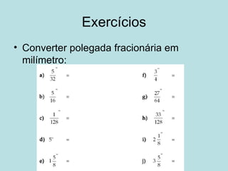 Exercícios Converter polegada fracionária em milímetro: 