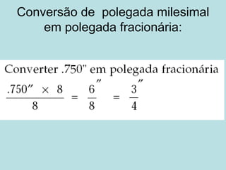 Conversão de  polegada milesimal em polegada fracionária: 