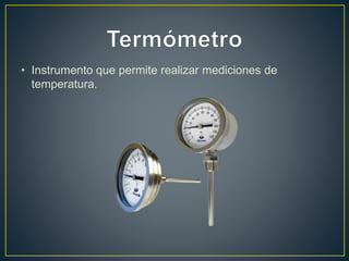 • Instrumento que permite realizar mediciones de
temperatura.
 