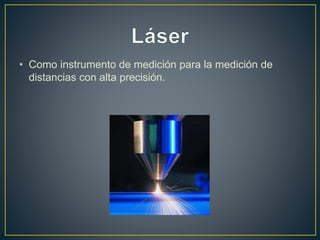 • Como instrumento de medición para la medición de
distancias con alta precisión.
 