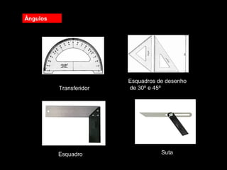 Ângulos
Transferidor
Esquadros de desenho
de 30º e 45º
Esquadro Suta
 