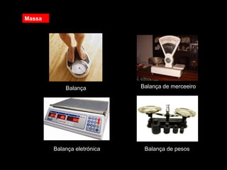 Massa
Balança eletrónica Balança de pesos
Balança Balança de merceeiro
 