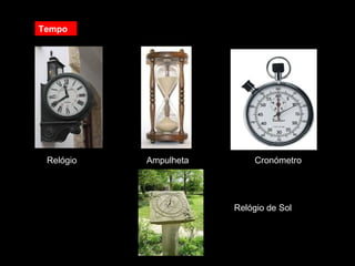 Tempo
Relógio Ampulheta Cronómetro
Relógio de Sol
 