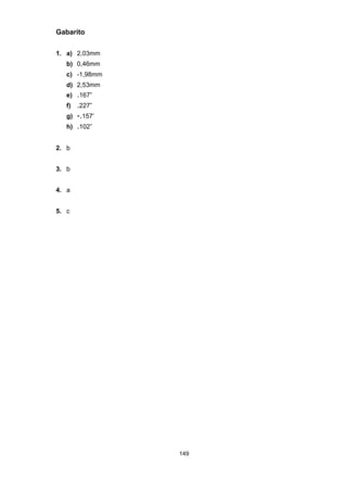 149
Gabarito
1. a) 2,03mm
b) 0,46mm
c) -1,98mm
d) 2,53mm
e) .167”
f) .227”
g) -.157’
h) .102”
2. b
3. b
4. a
5. c
 