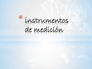 * instrumentos
de medición
 