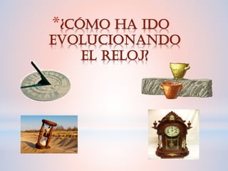*¿CÓMO HA IDO
EVOLUCIONANDO
EL RELOJ?
 