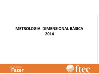 METROLOGIA DIMENSIONAL BÁSICA
2014
 