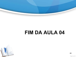 FIM DA AULA 04
44
 